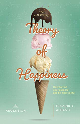 The Fundamental Theory of Happiness: How to Find Your Purpose and Be More Joyful