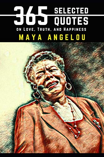 Maya Angelou: 365 Selected Quotes on Love, Truth, and Happiness Maya Angelou: 365 Selected Quotes on Love, Truth, and Happiness