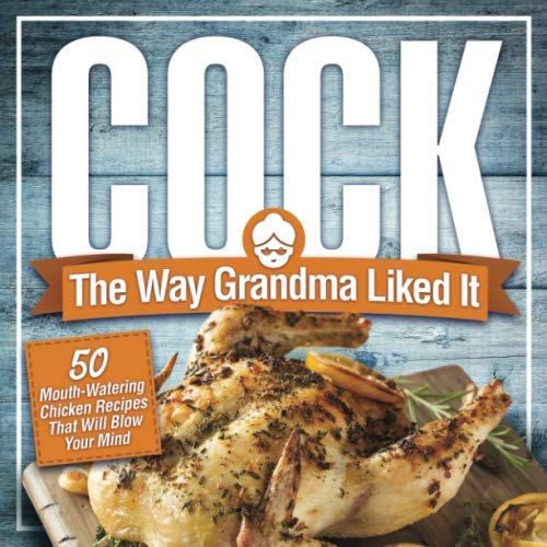 Cock, The Way Grandma Liked It: 50 Mouth-Watering Chicken Recipes That Will Blow Your Mind – A Delicious and Funny Chicken Recipe Cookbook That Will Have Your Guests Salivating for More