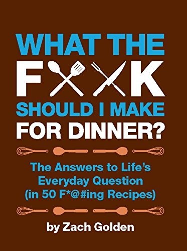 What the F*@# Should I Make for Dinner?: The Answers to Life’s Everyday Question (in 50 F*@#ing Recipes)