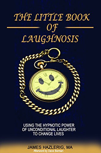 The Little Book of Laughnosis: Using the Hypnotic Power of Unconditional Laughter to Change Lives