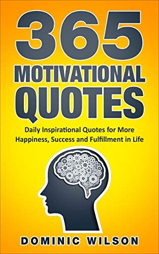 365 Motivational Quotes: Daily Inspirational Quotes to Have More Happiness, Success and Fulfillment in Life