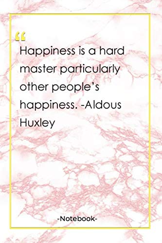 Happiness is a hard master particularly other people’s happiness. -Aldous Huxley: Notebook with Unique Golden Marble Touch| happiness quotes | Journal & Notebook | 120 Pages  6′x9′