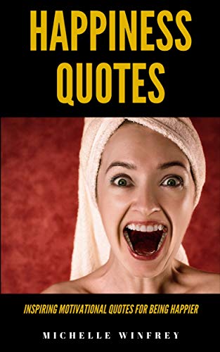 Happiness Quotes: Inspiring Motivational Quotes for Being Happier (Inspiration, Motivation and self help Book 1)