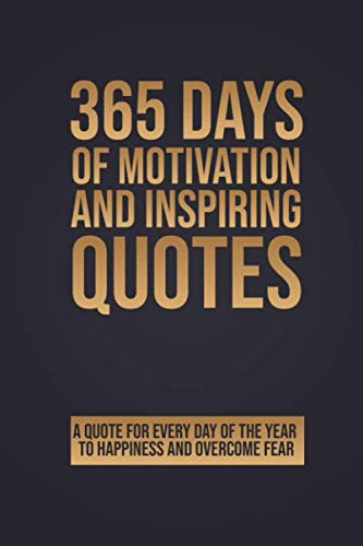 365 Days of Motivation and Inspiring Quotes: A Quote for Every Day of The Year to more Happiness Success and Motivation Daily Wisdom from Great Thinkers help you to take action and overcome fear