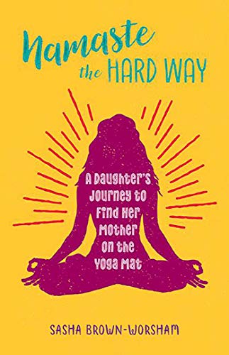 Namaste the Hard Way: A Daughter’s Journey to Find Her Mother on the Yoga Mat