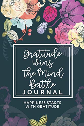Gratitude Wins The Mind Battle Journal: Happiness Starts With Gratitude: A Practical Guide To Fulfillment And Happiness With Motivational Quotes.